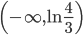 \left(-\infty,\ln\frac{4}{3}\right) 