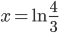 x=\ln\frac{4}{3}