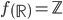 f\left(  \mathbb{R}\right)=\mathbb{Z}