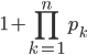 1+{\displaystyle\prod\limits_{k=1}^{n}}p_{k}