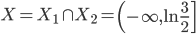 X=X_{1}\cap X_{2}=\left(  -\infty,\ln\frac{3}{2}\right]